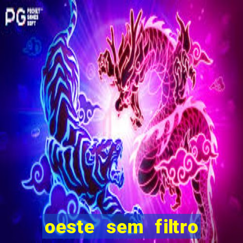 oeste sem filtro hoje ao vivo